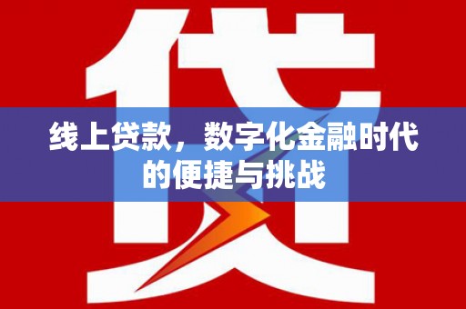江孜线上贷款，数字化金融时代的便捷与挑战