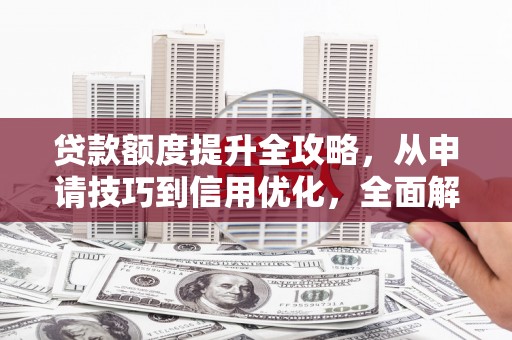 凤阳贷款额度提升全攻略，从申请技巧到信用优化，全面解析