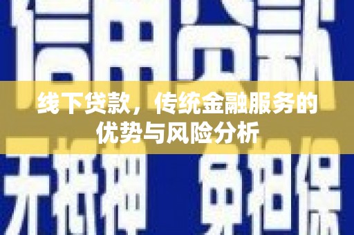 涿州线下贷款，传统金融服务的优势与风险分析