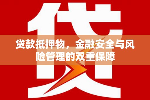 溆浦贷款抵押物，金融安全与风险管理的双重保障