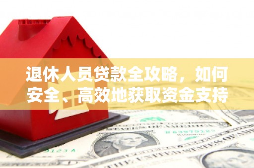 西安退休人员贷款全攻略，如何安全、高效地获取资金支持