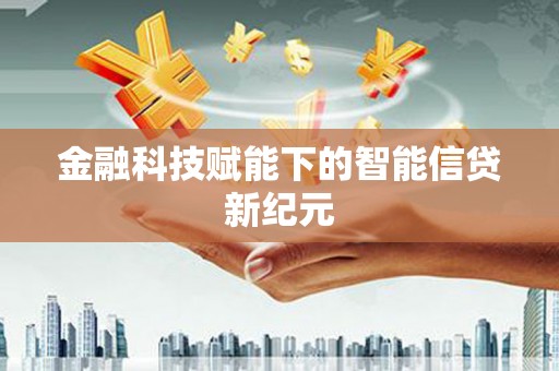 江东金融科技赋能下的智能信贷新纪元