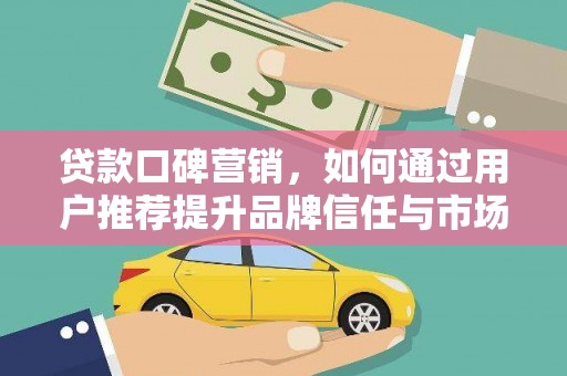 达拉特旗贷款口碑营销，如何通过用户推荐提升品牌信任与市场份额