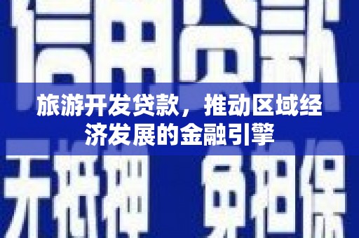 唐山旅游开发贷款，推动区域经济发展的金融引擎