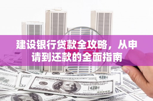 海伦建设银行贷款全攻略，从申请到还款的全面指南