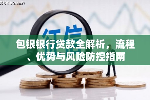 石屏包银银行贷款全解析，流程、优势与风险防控指南