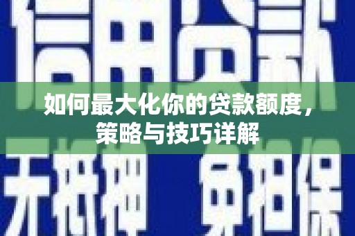 盐山如何最大化你的贷款额度，策略与技巧详解