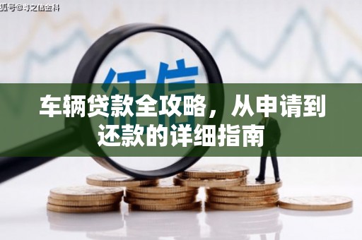 离石车辆贷款全攻略,从申请到还款的详细指南 离石车辆贷款全攻略,从申请到还款的详细指南