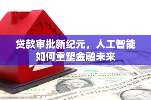 芎林贷款审批新纪元，人工智能如何重塑金融未来