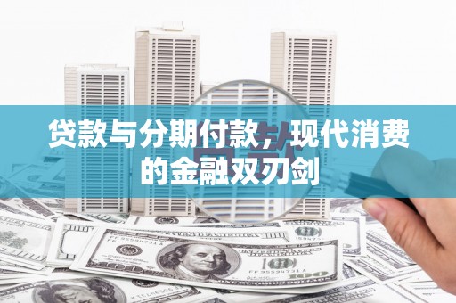 安阳贷款与分期付款，现代消费的金融双刃剑