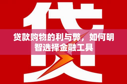 矿区贷款购物的利与弊，如何明智选择金融工具