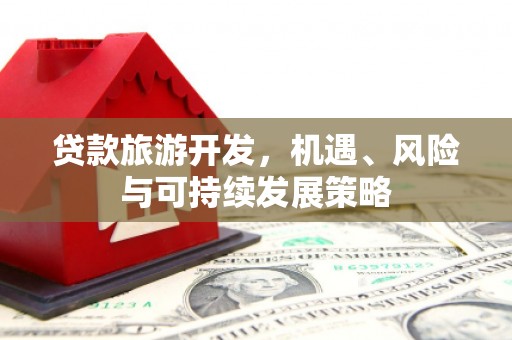 惠来贷款旅游开发，机遇、风险与可持续发展策略