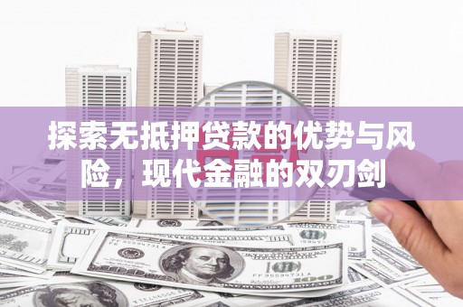 平泉探索无抵押贷款的优势与风险，现代金融的双刃剑