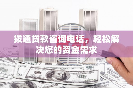 铜陵拨通贷款咨询电话，轻松解决您的资金需求