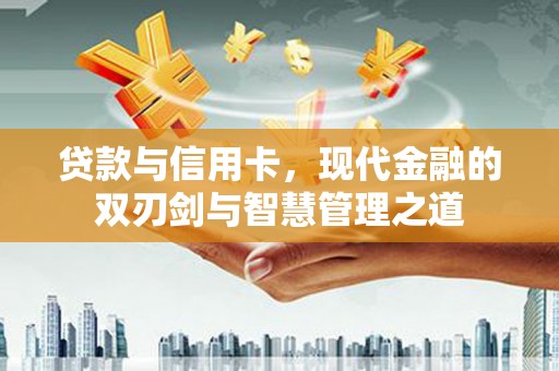 疏勒贷款与信用卡，现代金融的双刃剑与智慧管理之道