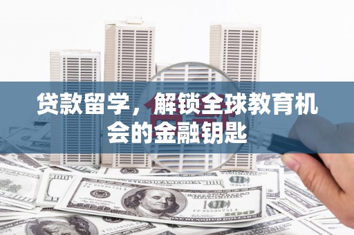 龙潭贷款留学，解锁全球教育机会的金融钥匙