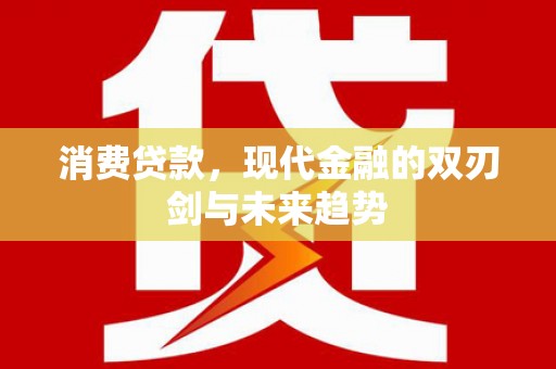 福海消费贷款，现代金融的双刃剑与未来趋势