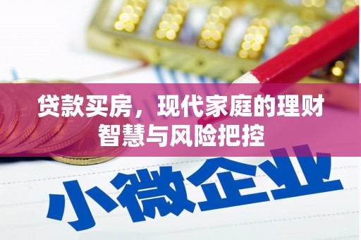 荔城贷款买房，现代家庭的理财智慧与风险把控