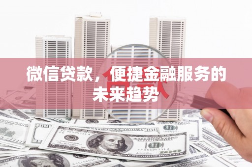 萨嘎微信贷款，便捷金融服务的未来趋势