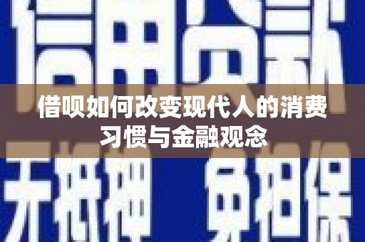 乐东借呗如何改变现代人的消费习惯与金融观念