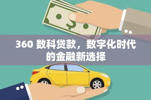 容县360 数科贷款，数字化时代的金融新选择