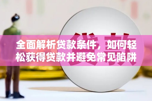 遵化全面解析贷款条件，如何轻松获得贷款并避免常见陷阱
