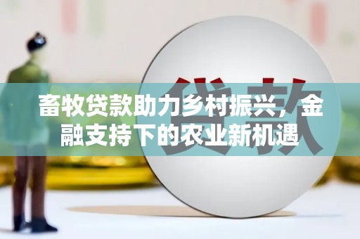 唐山畜牧贷款助力乡村振兴，金融支持下的农业新机遇
