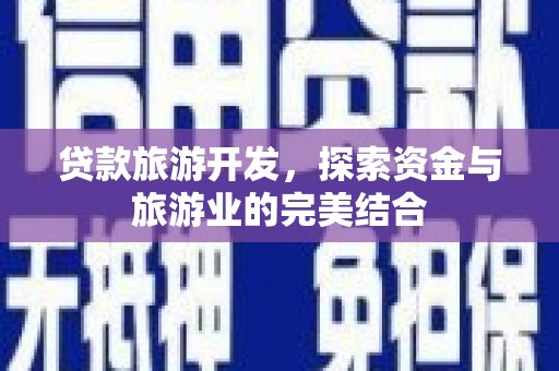 梁山贷款旅游开发，探索资金与旅游业的完美结合