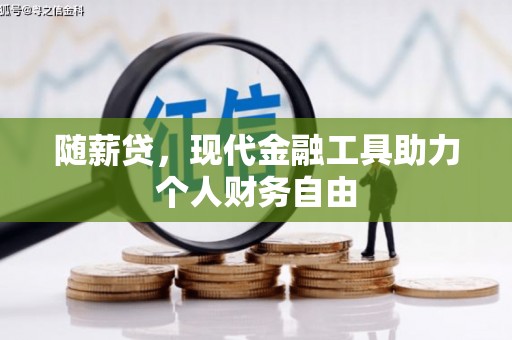 江华随薪贷，现代金融工具助力个人财务自由