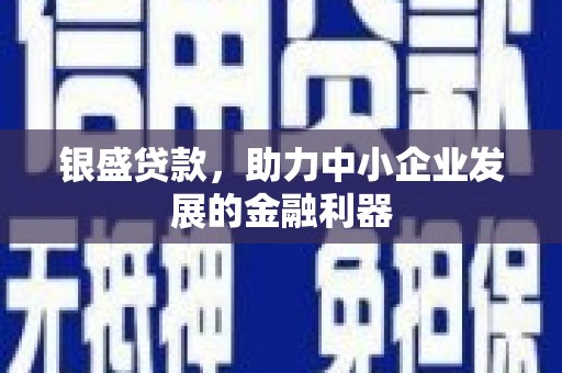 伊春银盛贷款，助力中小企业发展的金融利器