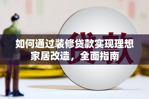方山如何通过装修贷款实现理想家居改造，全面指南