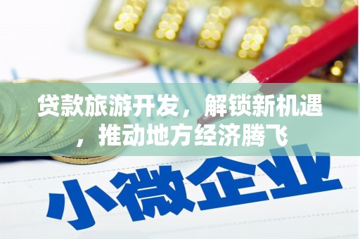 吐鲁番贷款旅游开发，解锁新机遇，推动地方经济腾飞
