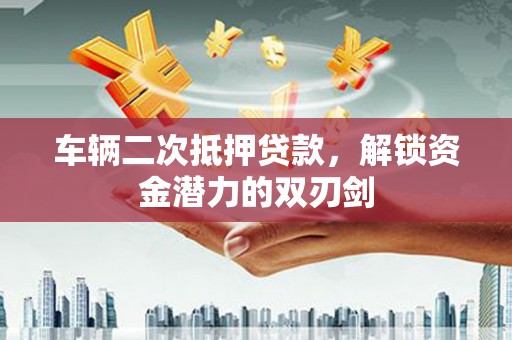 霍城车辆二次抵押贷款，解锁资金潜力的双刃剑