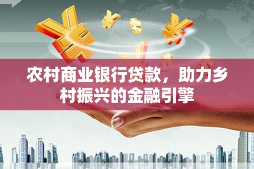 疏附农村商业银行贷款，助力乡村振兴的金融引擎
