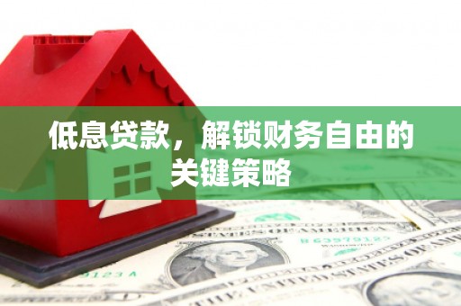 上城低息贷款，解锁财务自由的关键策略