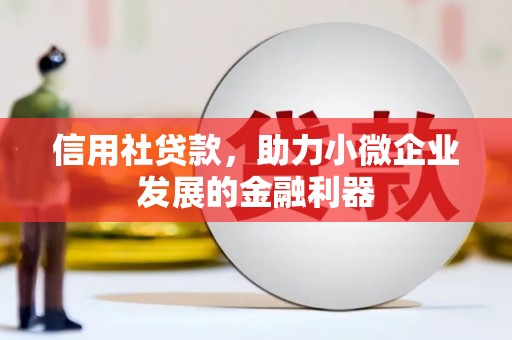 剑川信用社贷款，助力小微企业发展的金融利器
