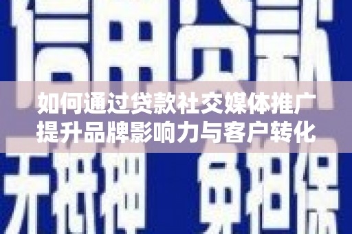 遵化如何通过贷款社交媒体推广提升品牌影响力与客户转化率