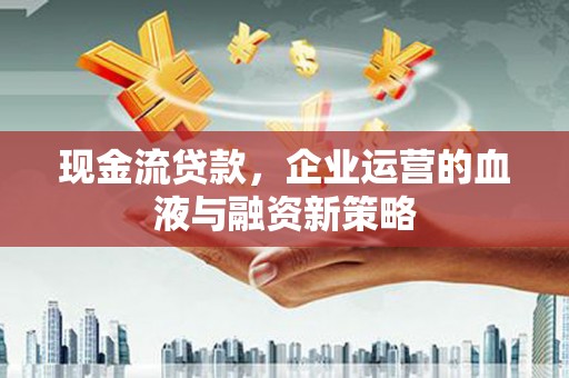 荷塘现金流贷款，企业运营的血液与融资新策略