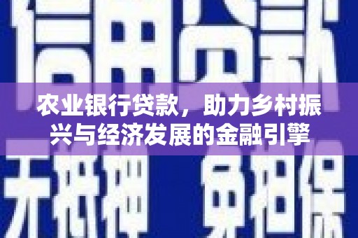 枝江农业银行贷款，助力乡村振兴与经济发展的金融引擎