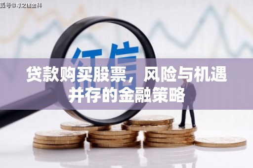 左营贷款购买股票，风险与机遇并存的金融策略