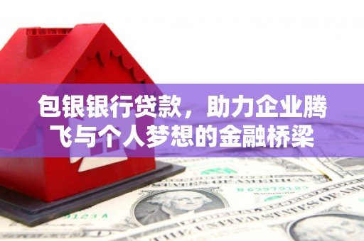 方山包银银行贷款，助力企业腾飞与个人梦想的金融桥梁