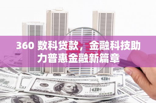 武胜360 数科贷款，金融科技助力普惠金融新篇章