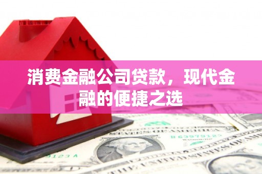 平安消费金融公司贷款，现代金融的便捷之选