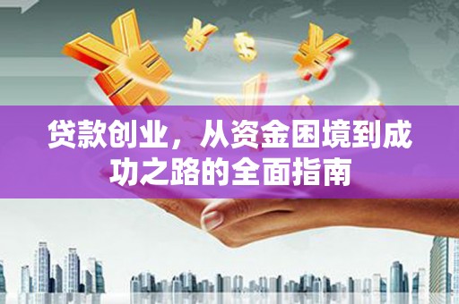 长安贷款创业，从资金困境到成功之路的全面指南