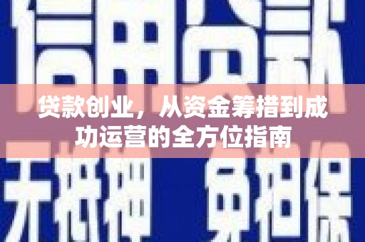 浑源贷款创业，从资金筹措到成功运营的全方位指南