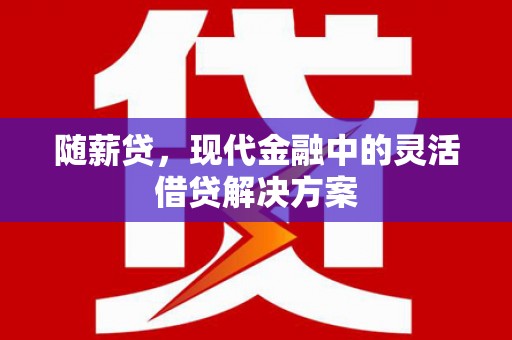 东势随薪贷，现代金融中的灵活借贷解决方案
