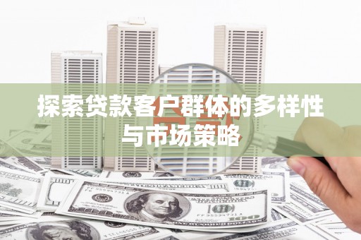 罗定探索贷款客户群体的多样性与市场策略
