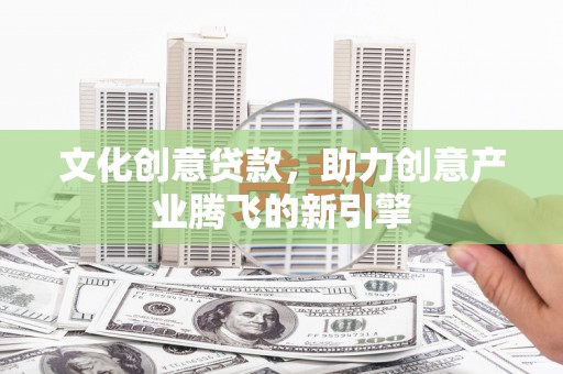 嘉祥文化创意贷款，助力创意产业腾飞的新引擎