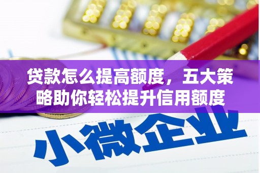 洋山贷款怎么提高额度，五大策略助你轻松提升信用额度