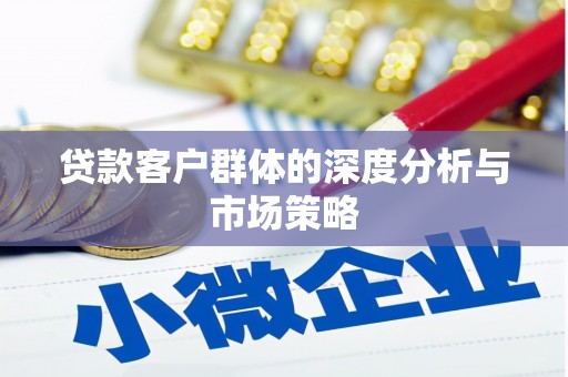 红星贷款客户群体的深度分析与市场策略